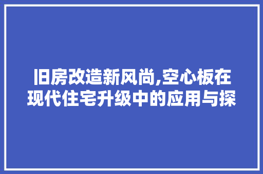 旧房改造新风尚,空心板在现代住宅升级中的应用与探索