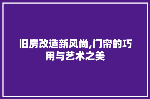 旧房改造新风尚,门帘的巧用与艺术之美 家电维修