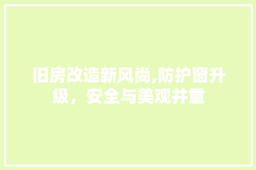 旧房改造新风尚,防护窗升级，安全与美观并重 厨房维修